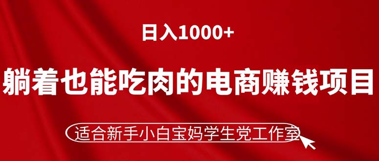 躺着也能吃肉的电商赚钱项目，日入1000+，适合新手小白宝妈学生党工作室-战狼项目网