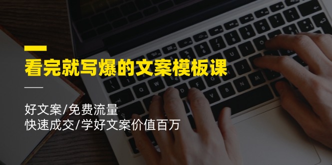 看完就 写爆的文案模板课，好文案/免费流量/快速成交/学好文案价值百万-战狼项目网