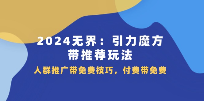 2024 无界：引力魔方带推荐玩法，人群推广带免费技巧，付费带免费-战狼项目网