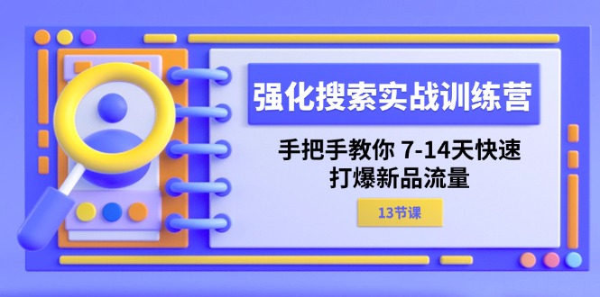 强化 搜索实战训练营，手把手教你 714天快速打爆新品流量（13节课）-战狼项目网