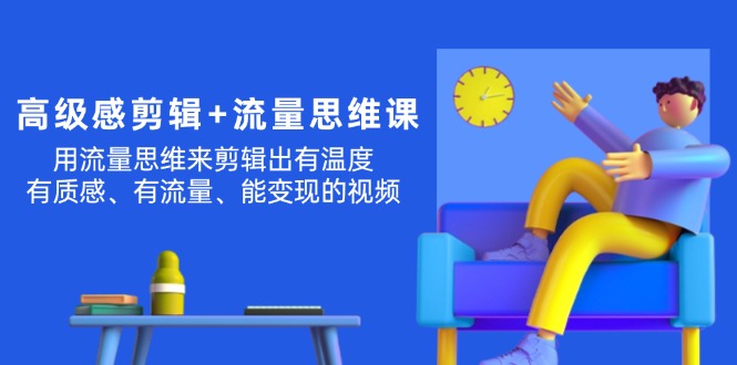 高级感 剪辑+流量思维：用流量思维剪辑出有温度/有质感/有流量/能变现视频-战狼项目网