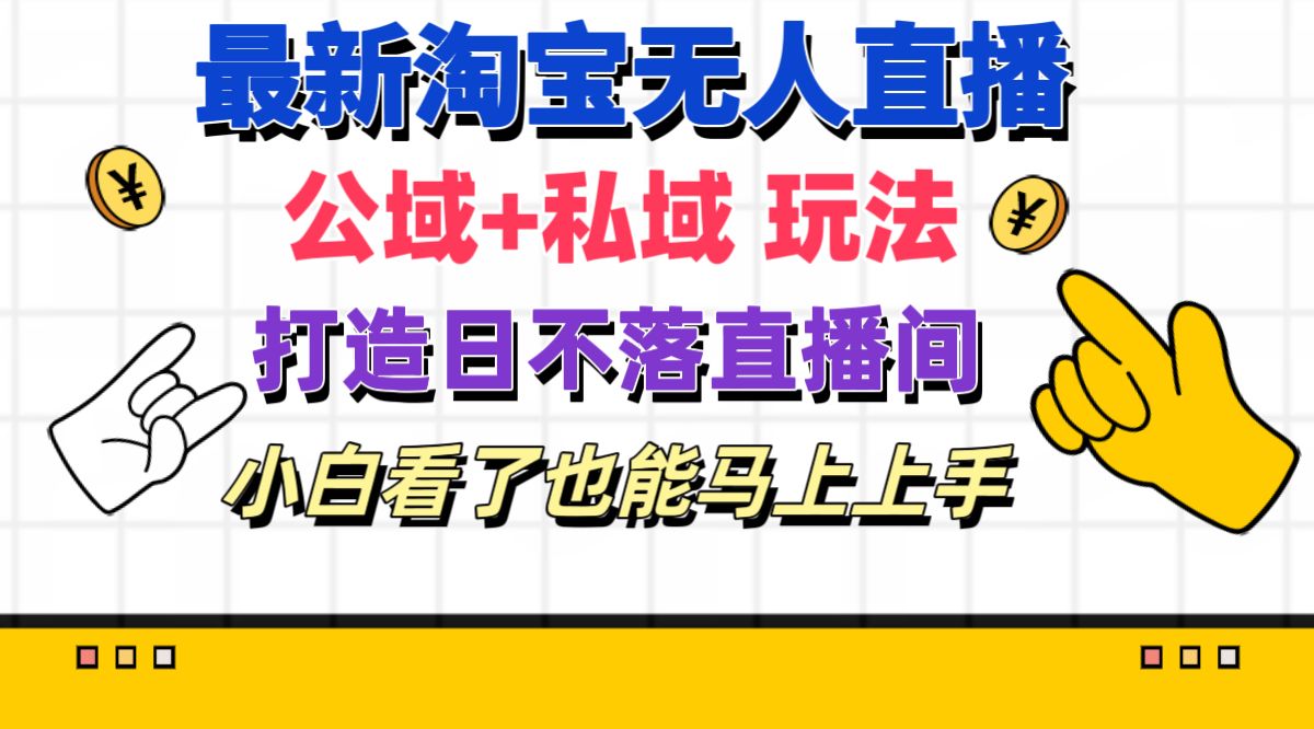 最新淘宝无人直播 公域+私域玩法打造真正的日不落直播间 小白看了也能…-战狼项目网