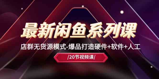 最新闲鱼系列课，店群无货源模式-爆品打造硬件+软件+人工（20节课） – 战狼项目网_分享创业资讯_最新网络项目资源-战狼项目网
