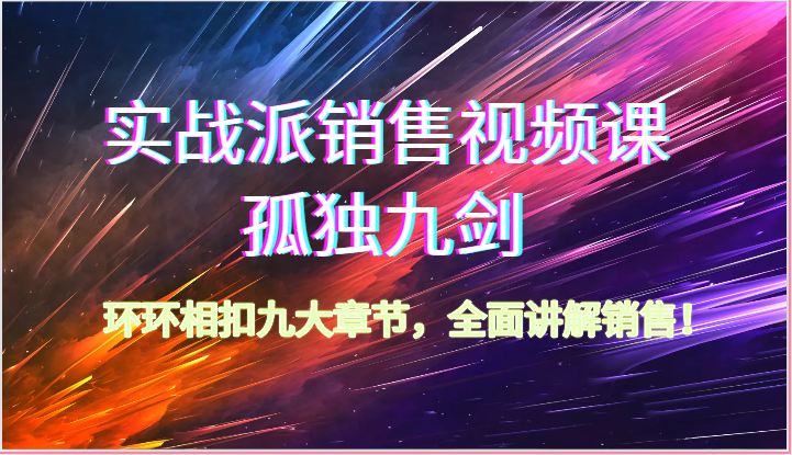 实战派销售视频课-孤独九剑，环环相扣九大章节，全面讲解销售（62节） – 战狼项目网_分享创业资讯_最新网络项目资源-战狼项目网