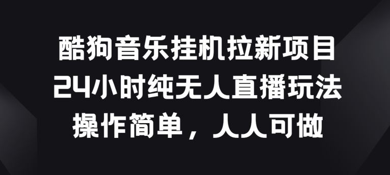 酷狗音乐挂JI拉新项目，24小时纯无人直播玩法，操作简单人人可做【揭秘】 – 战狼项目网_分享创业资讯_最新网络项目资源-战狼项目网