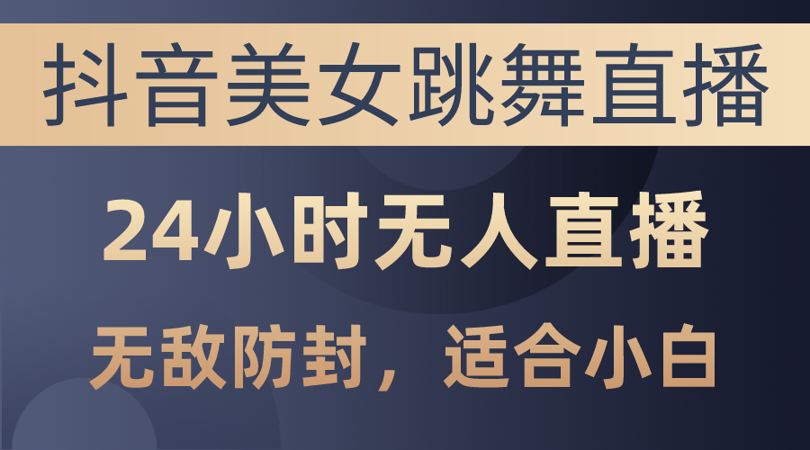 抖音美女跳舞直播，日入3000+，24小时无人直播，无敌防封技术，小白最… – 战狼项目网_分享创业资讯_最新网络项目资源-战狼项目网