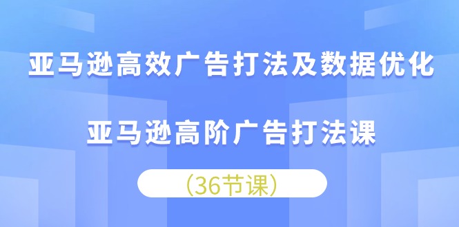 亚马逊高效广告打法及数据优化，亚马逊高阶广告打法课 – 战狼项目网_分享创业资讯_最新网络项目资源-战狼项目网