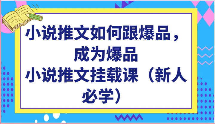 小说推文如何跟爆品，成为爆品，小说推文挂载课（新人必学） – 战狼项目网_分享创业资讯_最新网络项目资源-战狼项目网