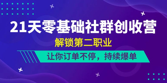 21天-零基础社群 创收营，解锁第二职业，让你订单不停，持续爆单（22节） – 战狼项目网_分享创业资讯_最新网络项目资源-战狼项目网