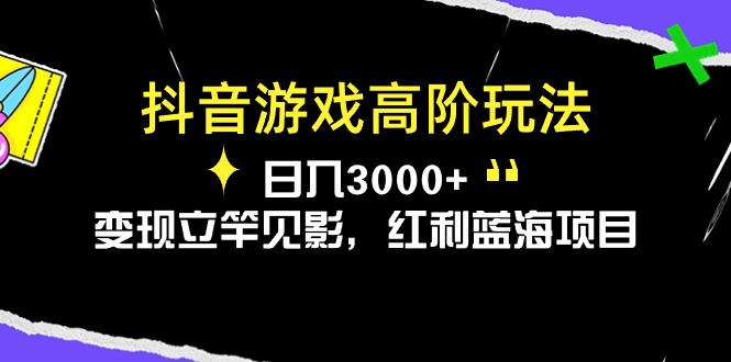 抖音游戏高阶玩法，日入3000+，变现立竿见影，红利蓝海项目 – 战狼项目网_分享创业资讯_最新网络项目资源-战狼项目网