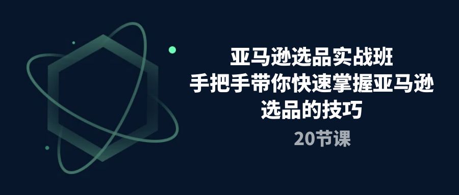 亚马逊选品实战班，手把手带你快速掌握亚马逊选品的技巧（20节课） – 战狼项目网_分享创业资讯_最新网络项目资源-战狼项目网