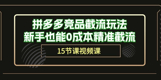 拼多多竞品截流玩法，新手也能0成本精准截流（15节课） – 战狼项目网_分享创业资讯_最新网络项目资源-战狼项目网