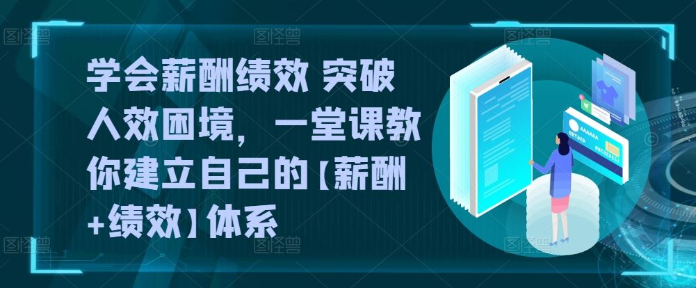 学会薪酬绩效 突破人效困境，​一堂课教你建立自己的【薪酬+绩效】体系 – 战狼项目网_分享创业资讯_最新网络项目资源-战狼项目网