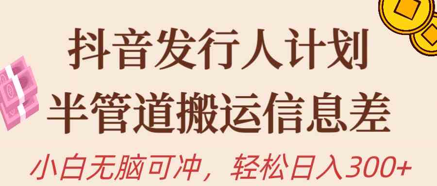 抖音发行人计划，半管道搬运，日入300+，新手小白无脑冲 – 战狼项目网_分享创业资讯_最新网络项目资源-战狼项目网