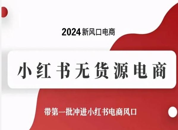 2024新风口电商，小红书无货源电商，带第一批冲进小红书电商风口 – 战狼项目网_分享创业资讯_最新网络项目资源-战狼项目网