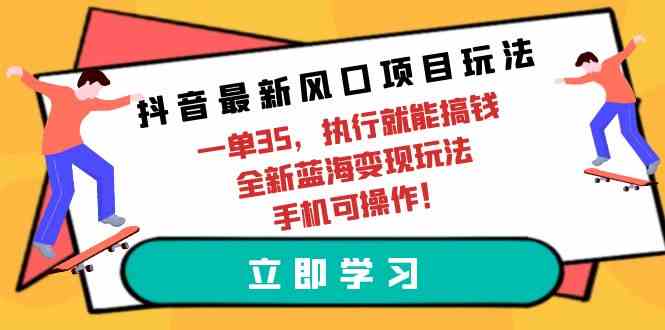 抖音最新风口项目玩法，一单35，执行就能搞钱 全新蓝海变现玩法 手机可操作 – 战狼项目网_分享创业资讯_最新网络项目资源-战狼项目网