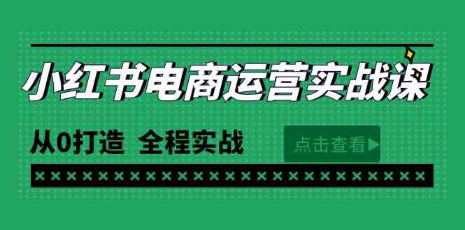 最新小红书·电商运营实战课，从0打造  全程实战（65节视频课） – 战狼项目网_分享创业资讯_最新网络项目资源-战狼项目网