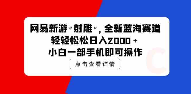 网易新游 射雕 全新蓝海赛道，轻松日入2000＋小白一部手机即可操作 – 战狼项目网_分享创业资讯_最新网络项目资源-战狼项目网