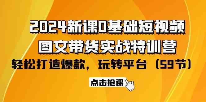 2024新课0基础短视频+图文带货实战特训营：玩转平台，轻松打造爆款（59节） – 战狼项目网_分享创业资讯_最新网络项目资源-战狼项目网