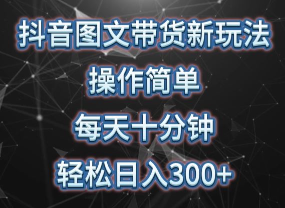 抖音图文带货新玩法， 操作简单，每天十分钟，轻松日入300+，可矩阵操作【揭秘】 – 战狼项目网_分享创业资讯_最新网络项目资源-战狼项目网