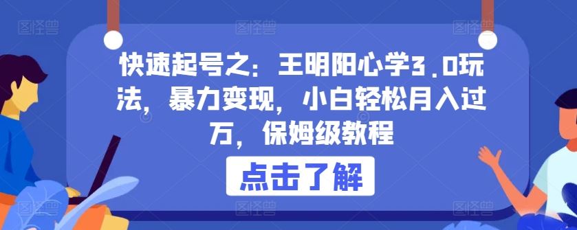快速起号之：王明阳心学3.0玩法，暴力变现，小白轻松月入过万，保姆级教程【揭秘】 – 战狼项目网_分享创业资讯_最新网络项目资源-战狼项目网
