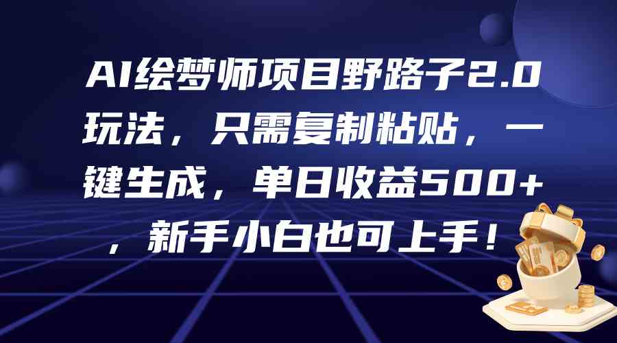 AI绘梦师项目野路子2.0玩法，只需复制粘贴，一键生成，单日收益500+，新… – 战狼项目网_分享创业资讯_最新网络项目资源-战狼项目网