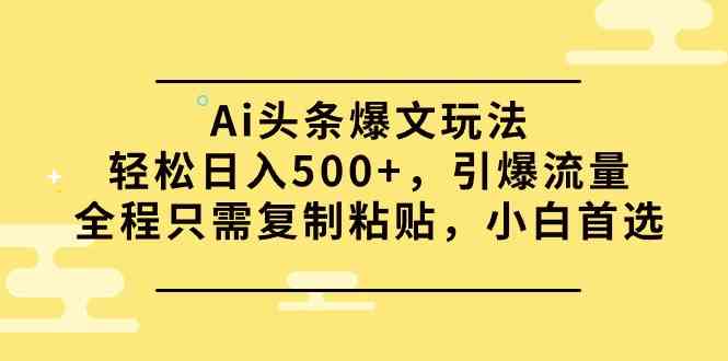 Ai头条爆文玩法，轻松日入500+，引爆流量全程只需复制粘贴，小白首选 – 战狼项目网_分享创业资讯_最新网络项目资源-战狼项目网
