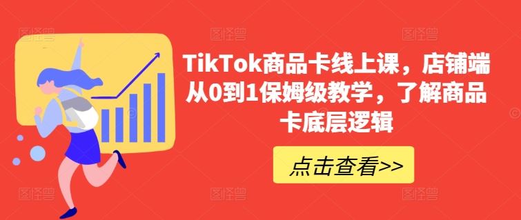 TikTok商品卡线上课，​店铺端从0到1保姆级教学，了解商品卡底层逻辑 – 战狼项目网_分享创业资讯_最新网络项目资源-战狼项目网