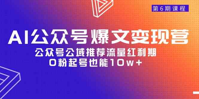 AI公众号爆文-变现营06期，公众号公域推荐流量红利期，0粉起号也能10w+ – 战狼项目网_分享创业资讯_最新网络项目资源-战狼项目网