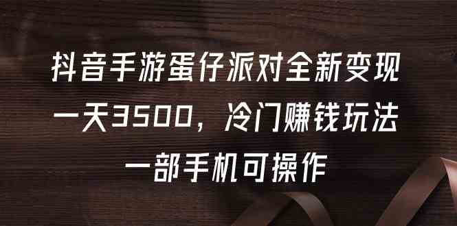 抖音手游蛋仔派对全新变现，一天3500，冷门赚钱玩法，一部手机可操作 – 战狼项目网_分享创业资讯_最新网络项目资源-战狼项目网