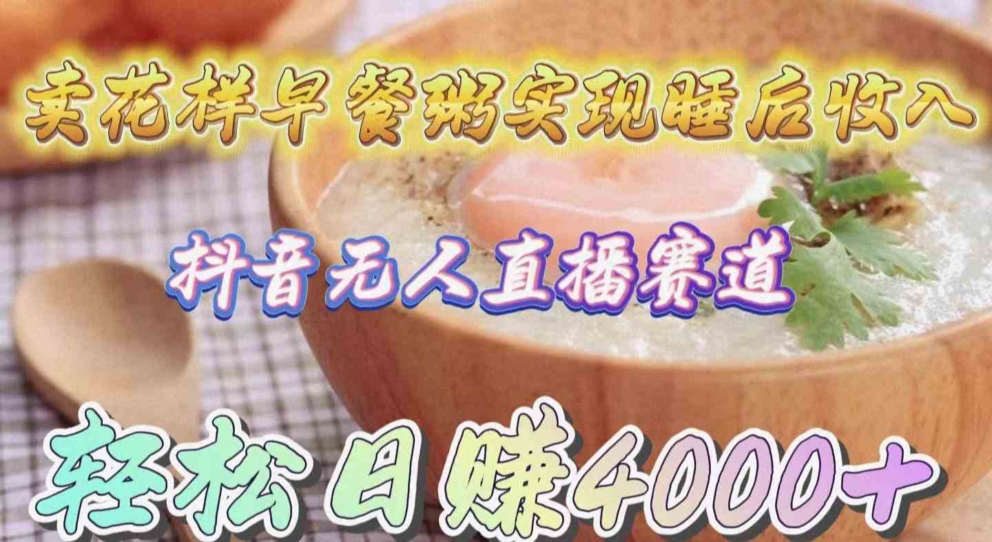 卖花样早餐粥实现睡后收入！抖音无人直播新赛道，轻松日赚4000+ – 战狼项目网_分享创业资讯_最新网络项目资源-战狼项目网