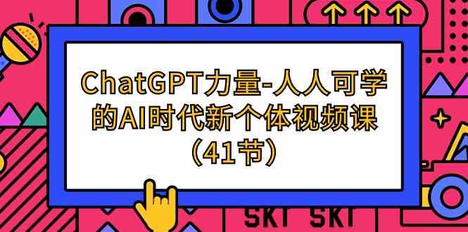 ChatGPT-力量-人人可学的AI时代新个体视频课（41节） – 战狼项目网_分享创业资讯_最新网络项目资源-战狼项目网