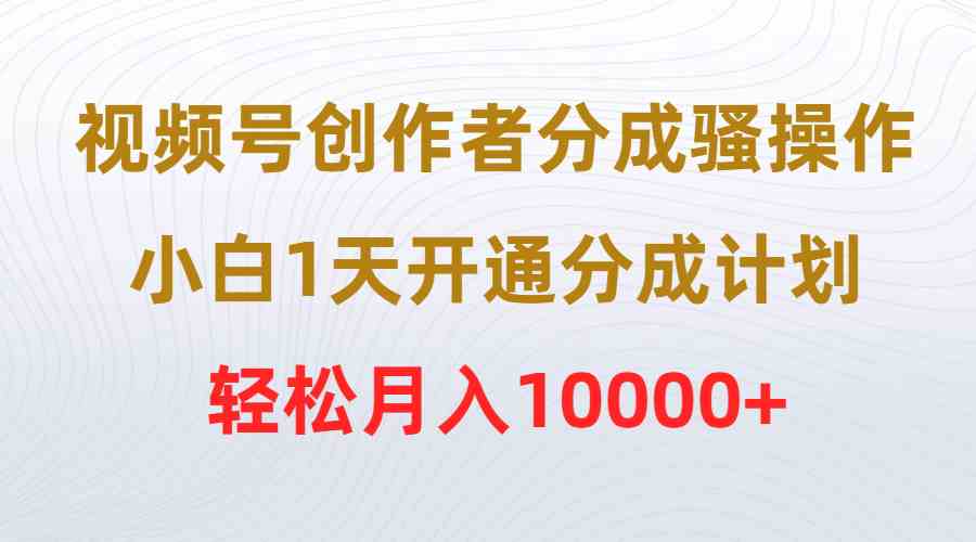 视频号创作者分成骚操作，小白1天开通分成计划，轻松月入10000+ – 战狼项目网_分享创业资讯_最新网络项目资源-战狼项目网