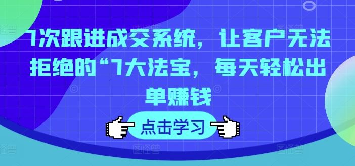 7次跟进成交系统，让客户无法拒绝的“7大法宝，每天轻松出单赚钱 – 战狼项目网_分享创业资讯_最新网络项目资源-战狼项目网