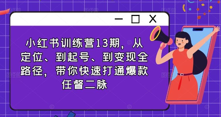 小红书训练营13期，从定位、到起号、到变现全路径，带你快速打通爆款任督二脉 – 战狼项目网_分享创业资讯_最新网络项目资源-战狼项目网