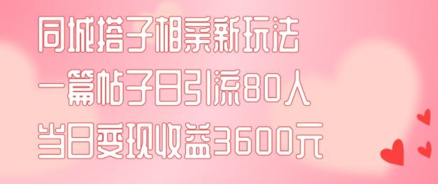 同城搭子相亲新玩法一篇帖子引流80人当日变现3600元(项目教程+实操教程)【揭秘】 – 战狼项目网_分享创业资讯_最新网络项目资源-战狼项目网