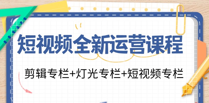 短视频全新运营课程：剪辑专栏+灯光专栏+短视频专栏（23节课） – 战狼项目网_分享创业资讯_最新网络项目资源-战狼项目网