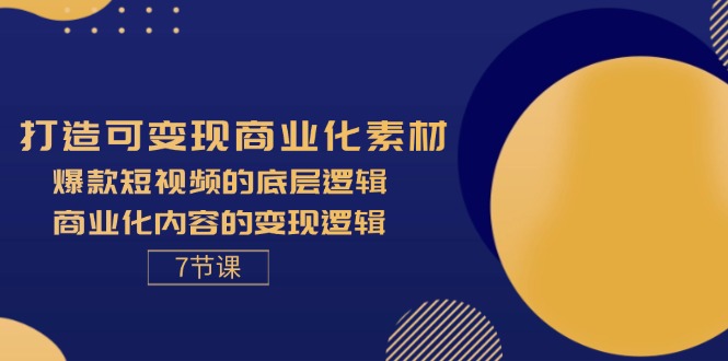 打造可变现商业化素材，爆款短视频的底层逻辑，商业化内容的变现逻辑-7节 – 战狼项目网_分享创业资讯_最新网络项目资源-战狼项目网