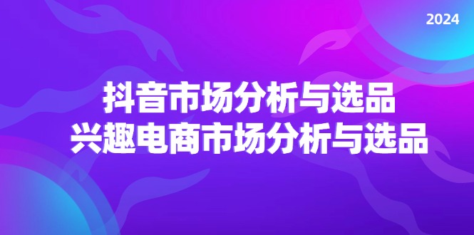 2024抖音/市场分析与选品，兴趣电商市场分析与选品 – 战狼项目网_分享创业资讯_最新网络项目资源-战狼项目网