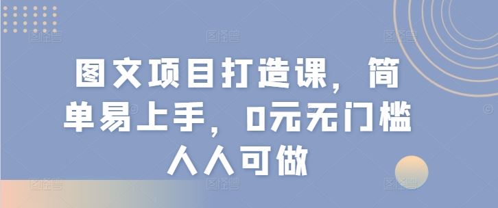 图文项目打造课，简单易上手，0元无门槛人人可做 – 战狼项目网_分享创业资讯_最新网络项目资源-战狼项目网