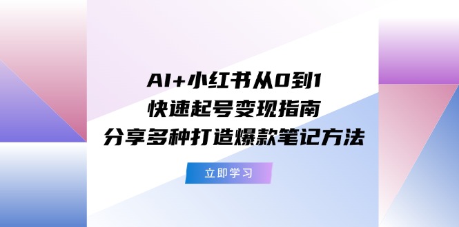 AI+小红书从0到1快速起号变现指南：分享多种打造爆款笔记方法 – 战狼项目网_分享创业资讯_最新网络项目资源-战狼项目网