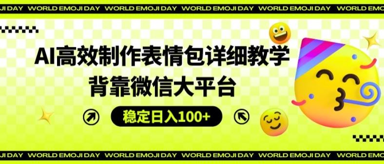 AI高效制作表情包详细教学，背靠微信大平台，稳定日入100+【揭秘】 – 战狼项目网_分享创业资讯_最新网络项目资源-战狼项目网