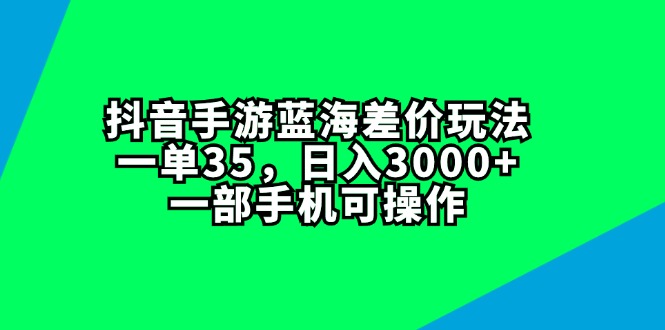 抖音手游蓝海差价玩法，一单35，日入3000+，一部手机可操作 – 战狼项目网_分享创业资讯_最新网络项目资源-战狼项目网
