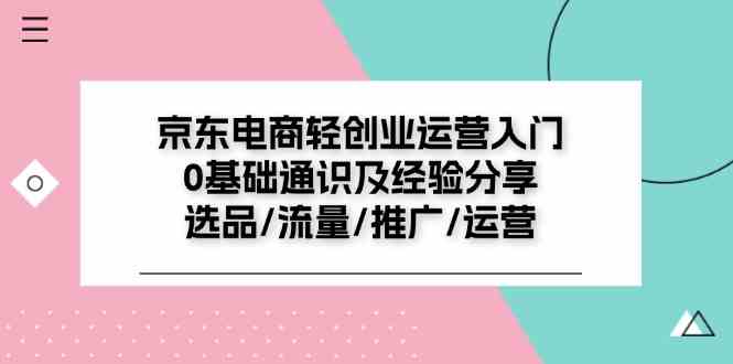 京东电商轻创业运营入门0基础通识及经验分享：选品/流量/推广/运营 – 战狼项目网_分享创业资讯_最新网络项目资源-战狼项目网