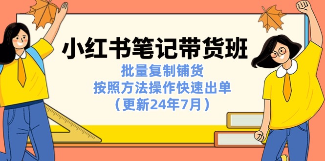 小红书笔记-带货班：批量复制铺货，按照方法操作快速出单（更新24年7月） – 战狼项目网_分享创业资讯_最新网络项目资源-战狼项目网