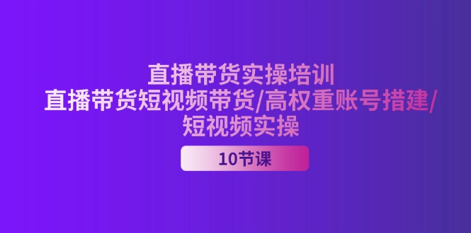 2024直播带货实操培训，直播带货短视频带货/高权重账号措建/短视频实操 – 战狼项目网_分享创业资讯_最新网络项目资源-战狼项目网