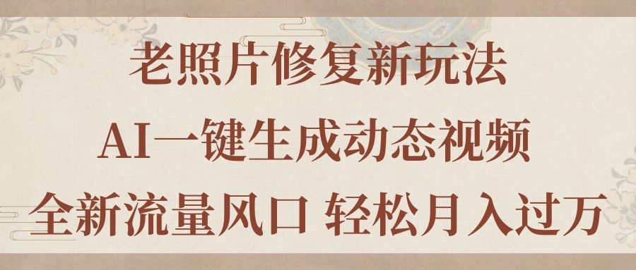 老照片修复新玩法，老照片AI一键生成动态视频 全新流量风口 轻松月入过万 – 战狼项目网_分享创业资讯_最新网络项目资源-战狼项目网