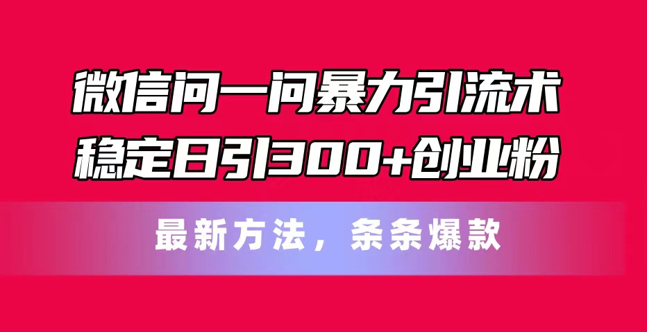 微信问一问暴力引流术，稳定日引300+创业粉，最新方法，条条爆款 – 战狼项目网_分享创业资讯_最新网络项目资源-战狼项目网