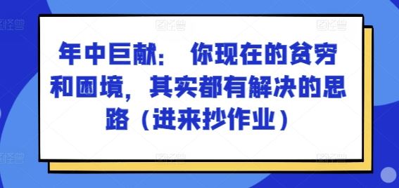 某付费文章：年中巨献： 你现在的贫穷和困境，其实都有解决的思路 (进来抄作业) – 战狼项目网_分享创业资讯_最新网络项目资源-战狼项目网