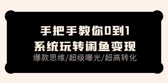 手把手教你0到1系统玩转闲鱼变现，爆款思维/超级曝光/超高转化（15节课） – 战狼项目网_分享创业资讯_最新网络项目资源-战狼项目网